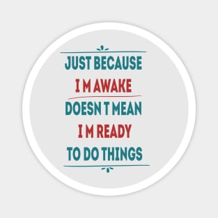 just because i'm awake doesn't mean i'm ready to do things Magnet